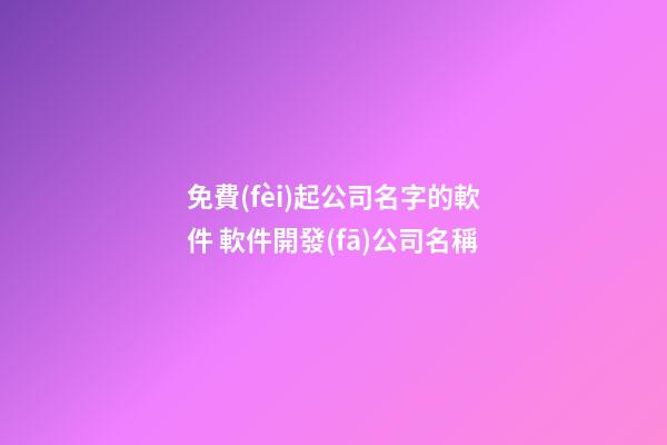免費(fèi)起公司名字的軟件 軟件開發(fā)公司名稱-第1張-公司起名-玄機(jī)派